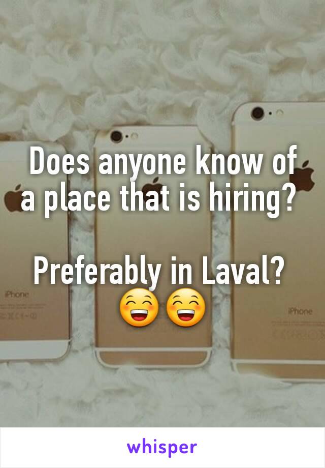 Does anyone know of a place that is hiring? 

Preferably in Laval? 
😁😁