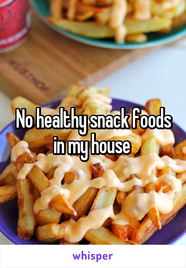 No healthy snack foods in my house 