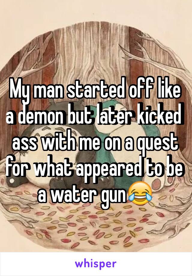 My man started off like a demon but later kicked ass with me on a quest for what appeared to be a water gun😂