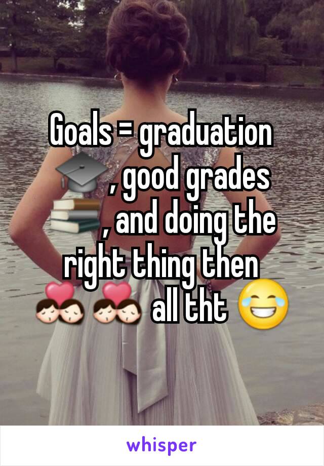 Goals = graduation 🎓, good grades 📚, and doing the right thing then 💏💏 all tht 😂