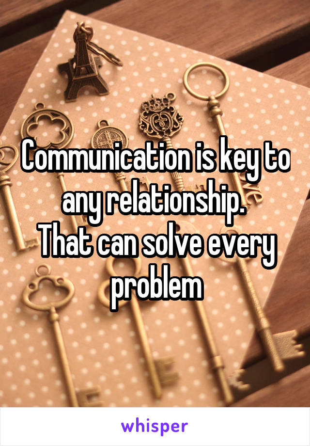 Communication is key to any relationship. 
That can solve every problem