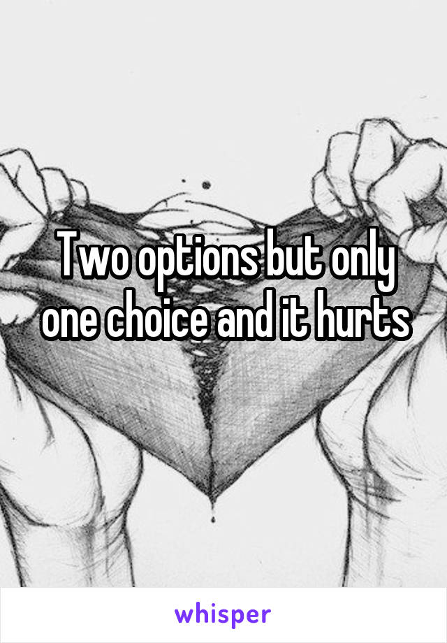 Two options but only one choice and it hurts
