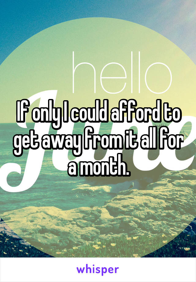 If only I could afford to get away from it all for a month.