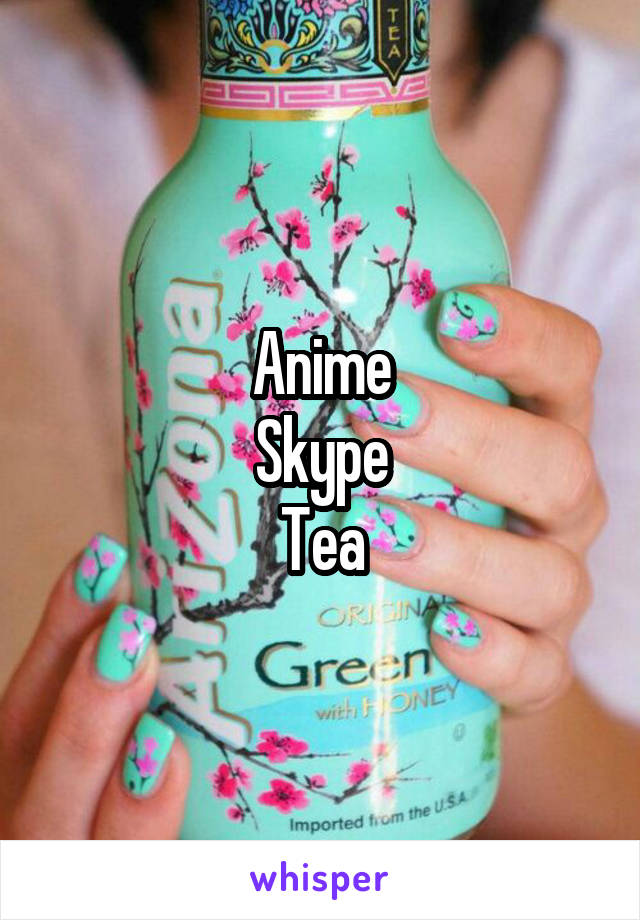 Anime
Skype
Tea