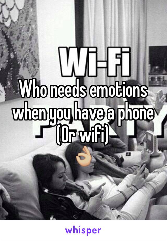 Who needs emotions when you have a phone 
(Or wifi)
👌🏼