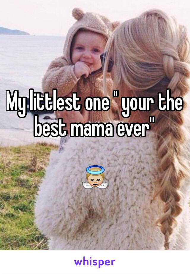 My littlest one " your the best mama ever"

👼🏼