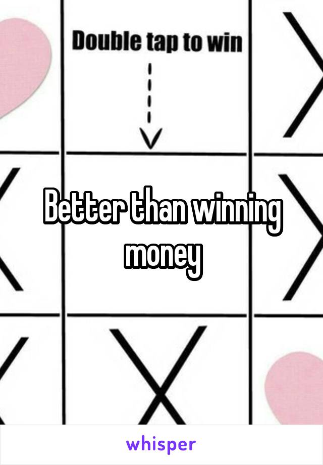 Better than winning money