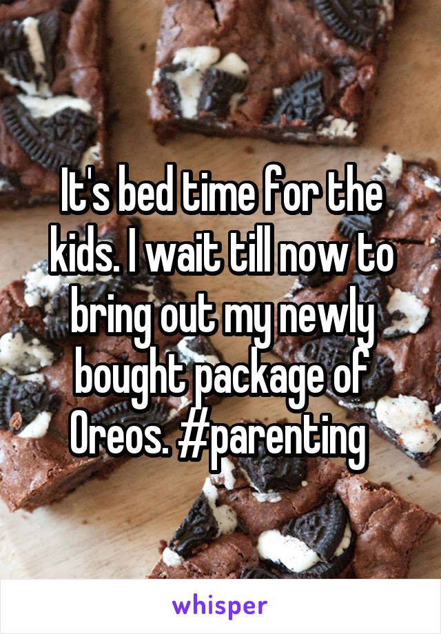 It's bed time for the kids. I wait till now to bring out my newly bought package of Oreos. #parenting 