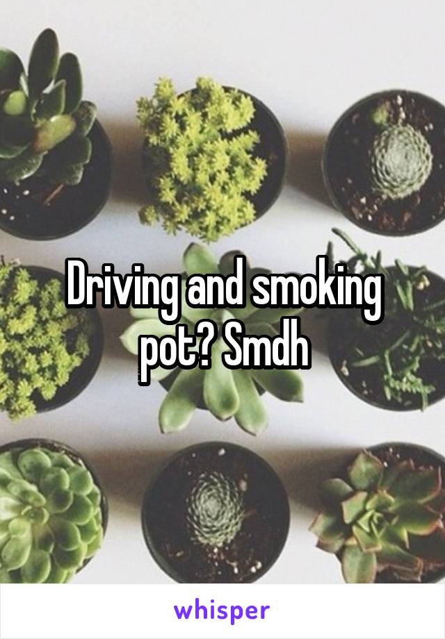 Driving and smoking pot? Smdh