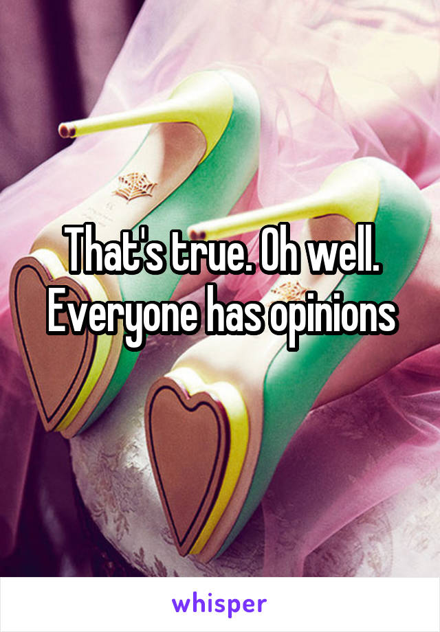 That's true. Oh well. Everyone has opinions
