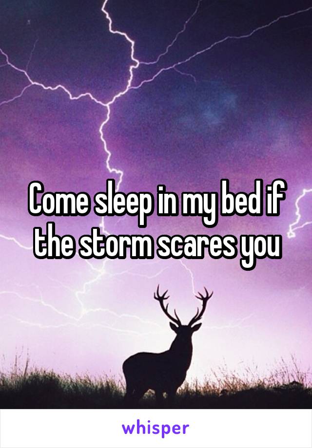 Come sleep in my bed if the storm scares you