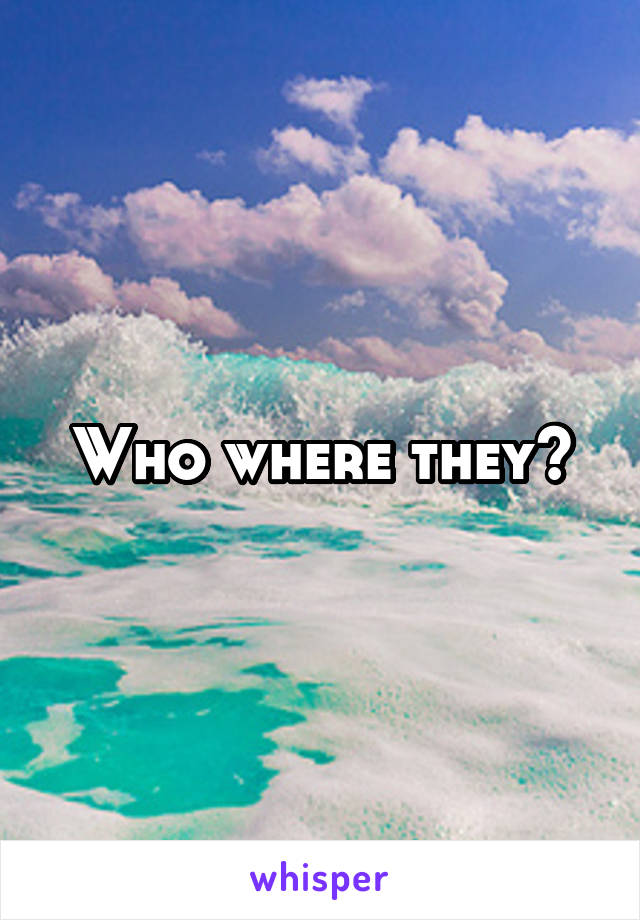 Who where they?