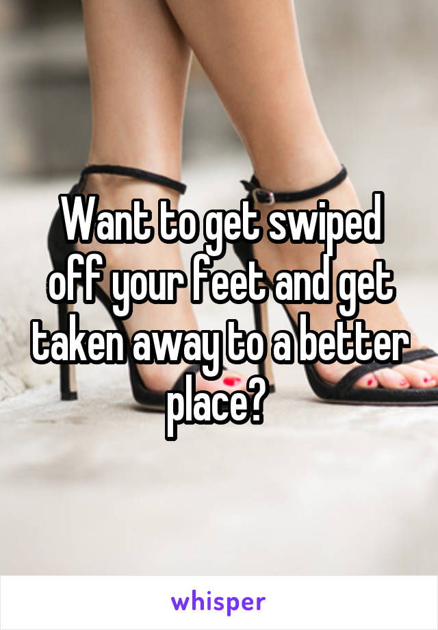 Want to get swiped off your feet and get taken away to a better place? 