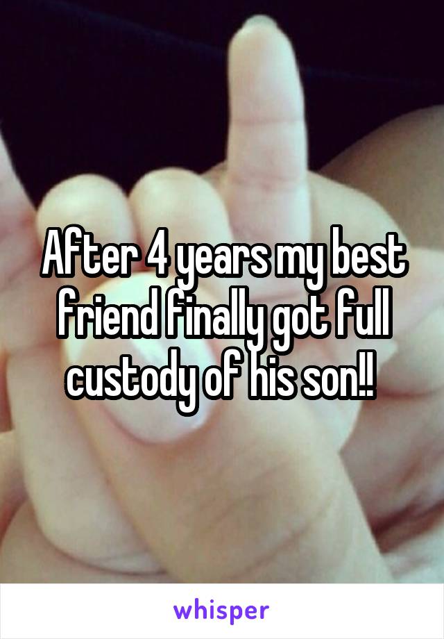 After 4 years my best friend finally got full custody of his son!! 