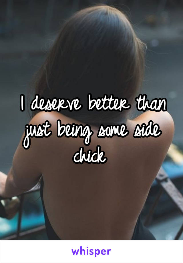 I deserve better than just being some side chick 