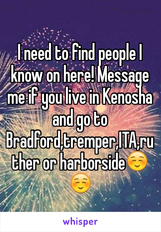 I need to find people I know on here! Message me if you live in Kenosha and go to Bradford,tremper,ITA,ruther or harborside☺️☺️