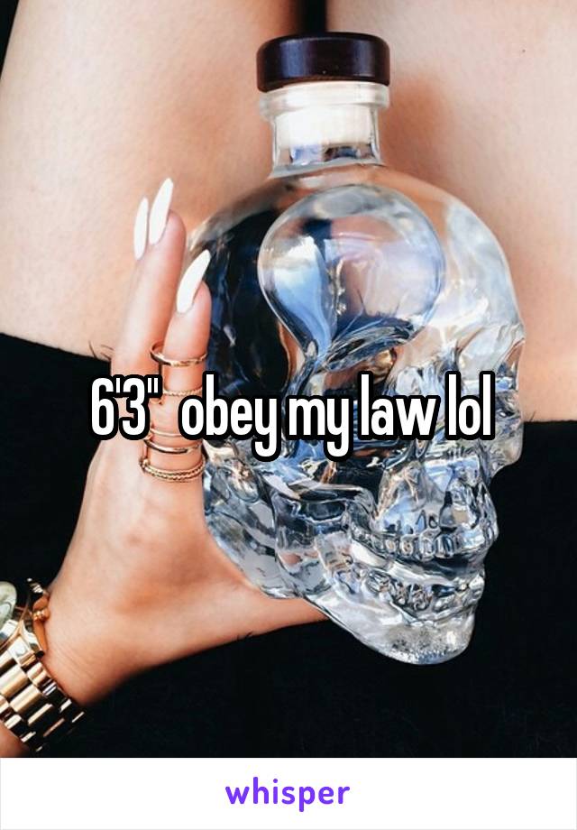 6'3''  obey my law lol