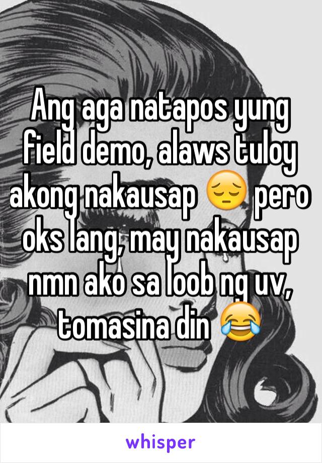 Ang aga natapos yung field demo, alaws tuloy akong nakausap 😔 pero oks lang, may nakausap nmn ako sa loob ng uv, tomasina din 😂