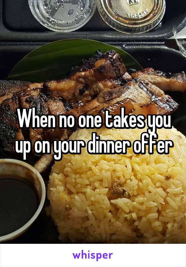 When no one takes you up on your dinner offer