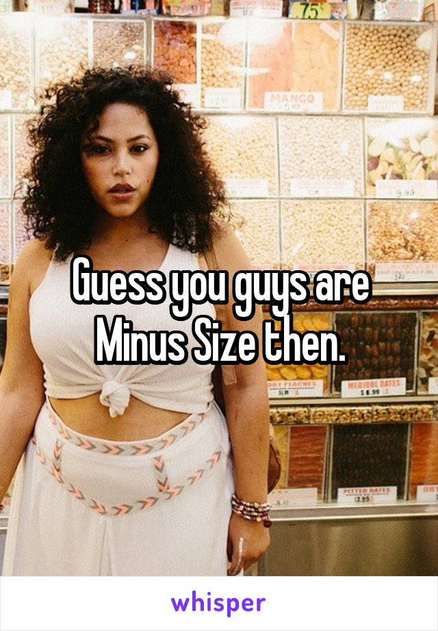 Guess you guys are Minus Size then.