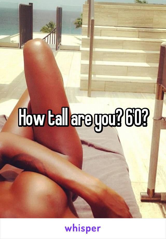 How tall are you? 6'0?