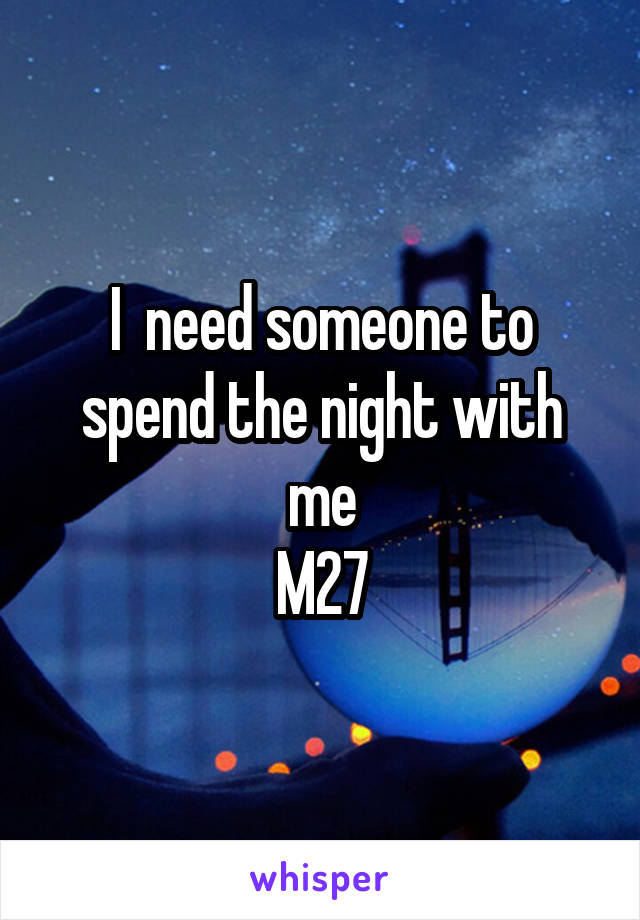 I  need someone to spend the night with me
M27