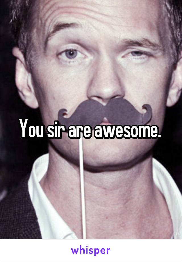 You sir are awesome. 