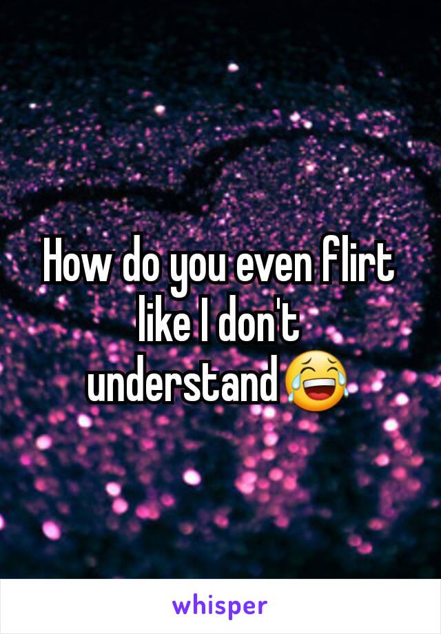 How do you even flirt like I don't understand😂