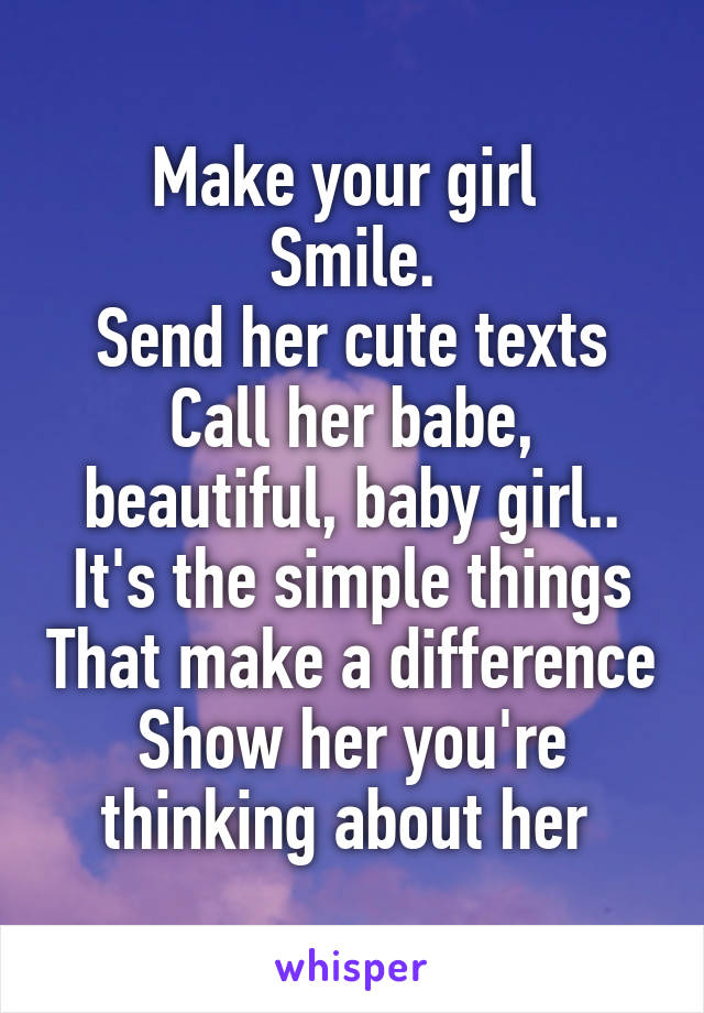 Make your girl 
Smile.
Send her cute texts
Call her babe, beautiful, baby girl..
It's the simple things That make a difference
Show her you're thinking about her 