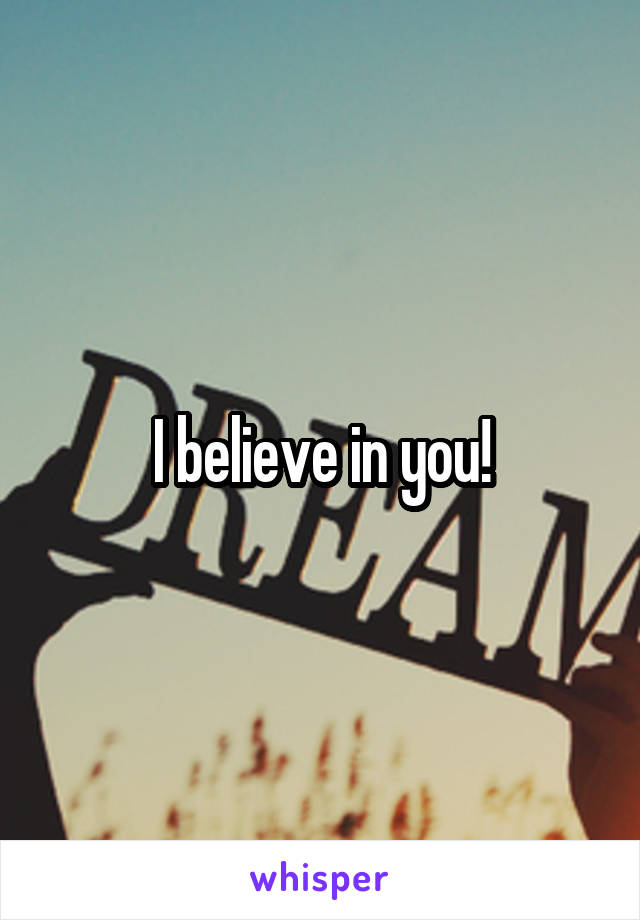 I believe in you!