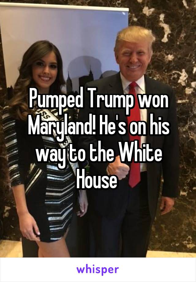 Pumped Trump won Maryland! He's on his way to the White House 