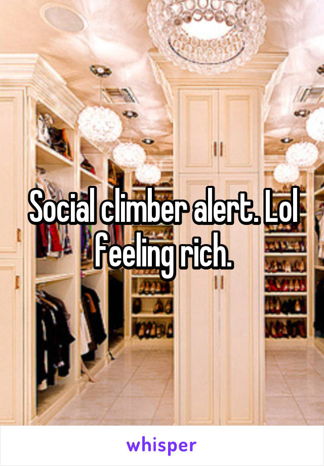 Social climber alert. Lol feeling rich.