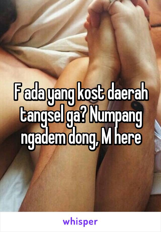 F ada yang kost daerah tangsel ga? Numpang ngadem dong, M here