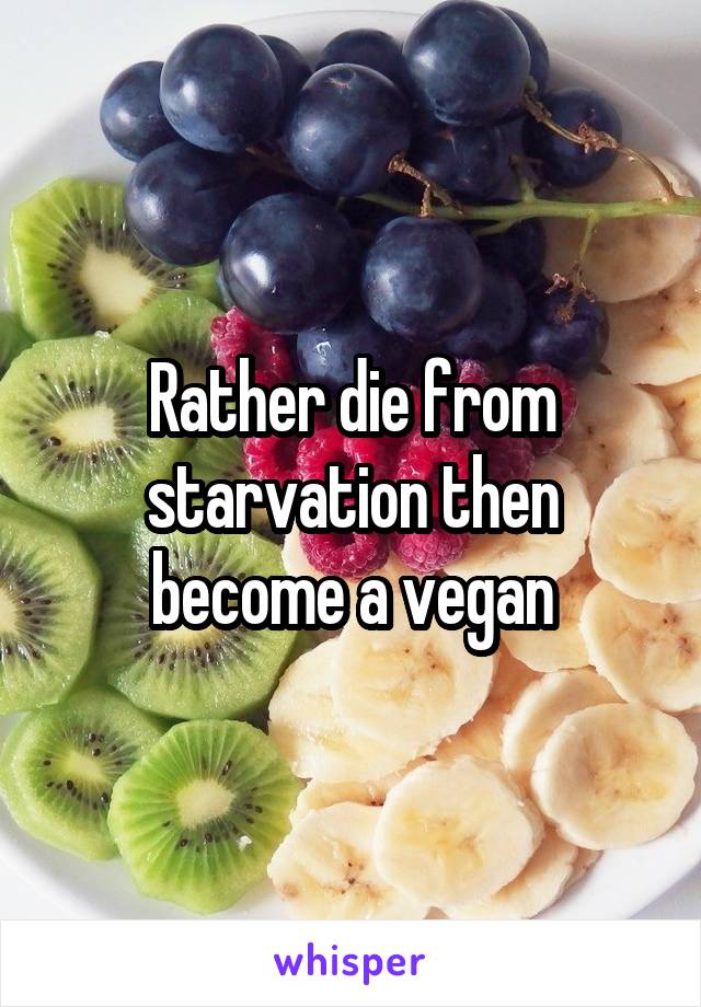 Rather die from starvation then become a vegan