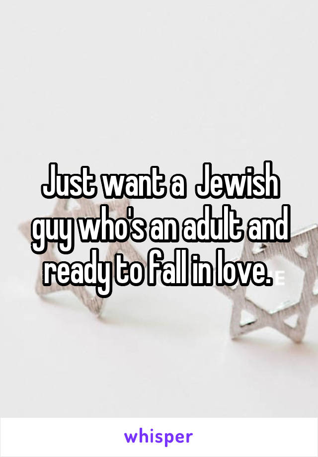 Just want a  Jewish guy who's an adult and ready to fall in love. 