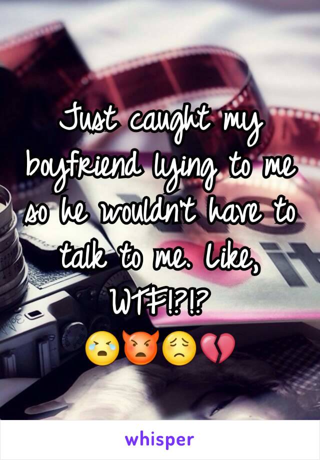 Just caught my boyfriend lying to me so he wouldn't have to talk to me. Like, WTF!?!?
😭👿😟💔