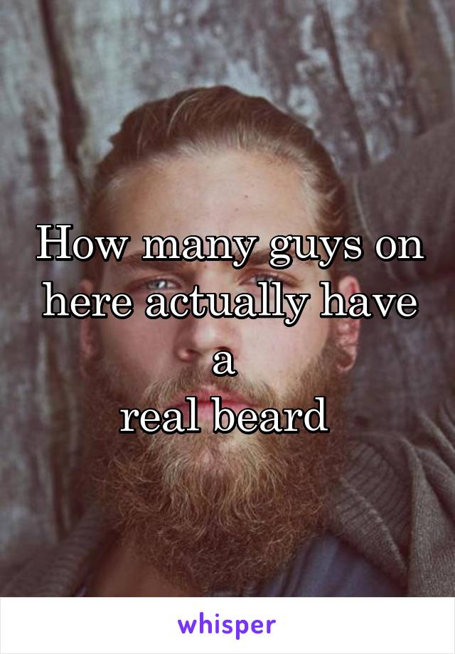 How many guys on here actually have a 
real beard 