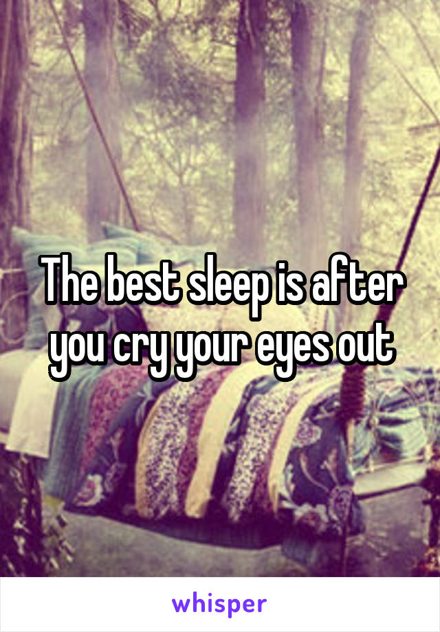 The best sleep is after you cry your eyes out