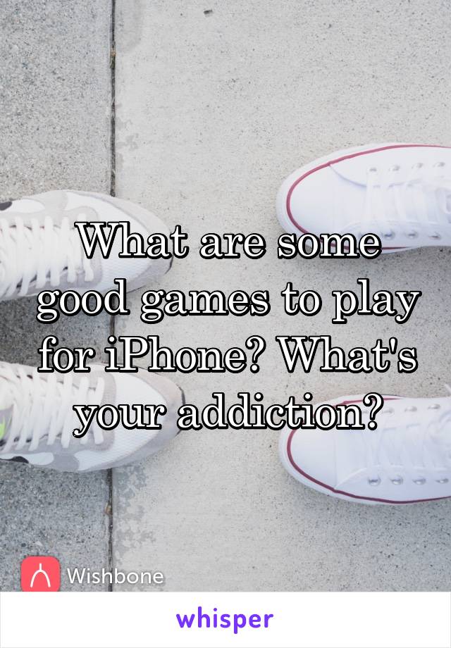 What are some good games to play for iPhone? What's your addiction?