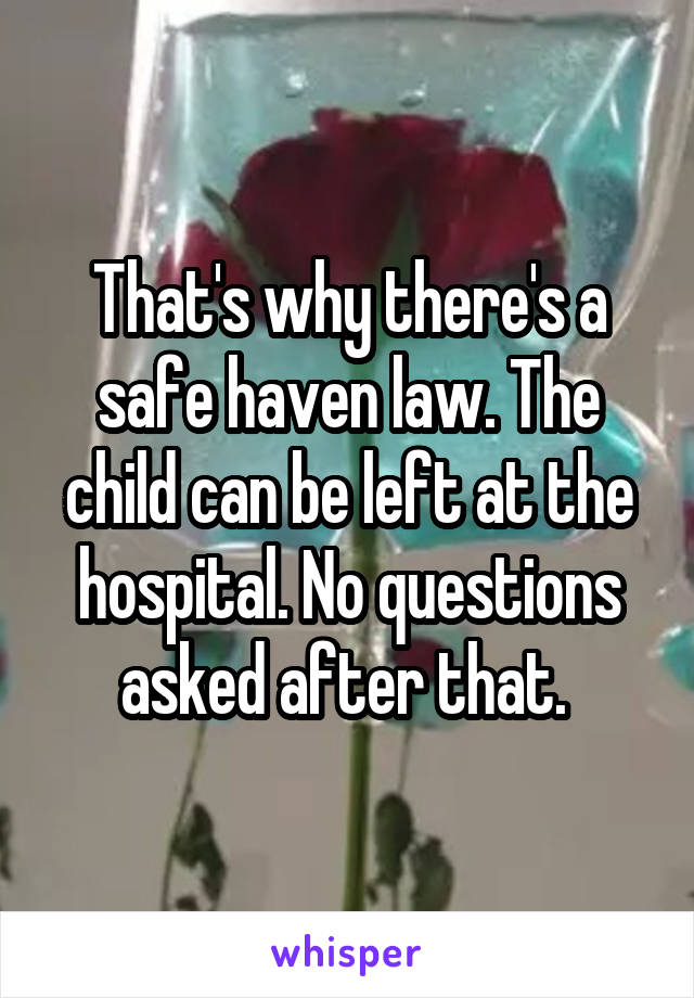 That's why there's a safe haven law. The child can be left at the hospital. No questions asked after that. 