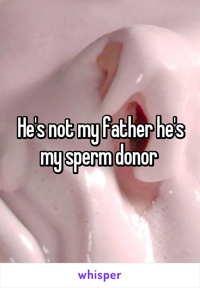 He's not my father he's my sperm donor 