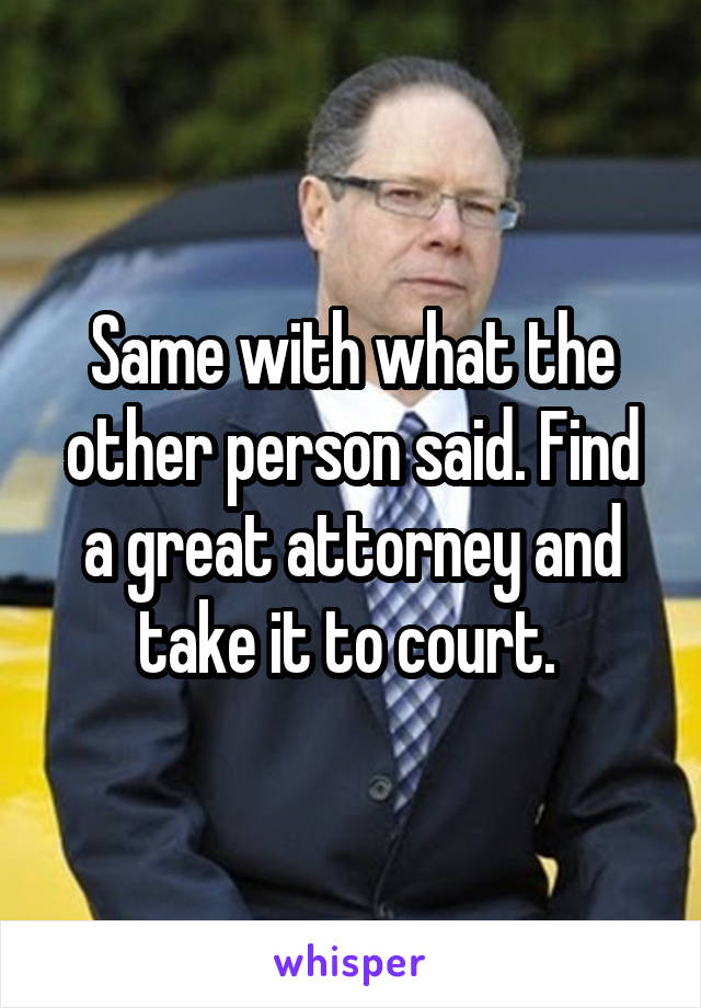 Same with what the other person said. Find a great attorney and take it to court. 