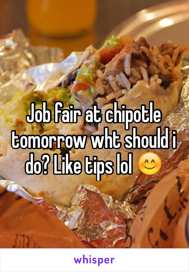 Job fair at chipotle tomorrow wht should i do? Like tips lol 😊