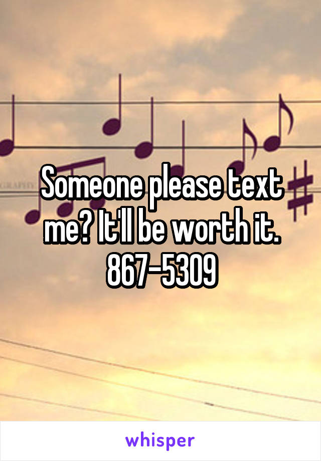 Someone please text me? It'll be worth it. 867-5309