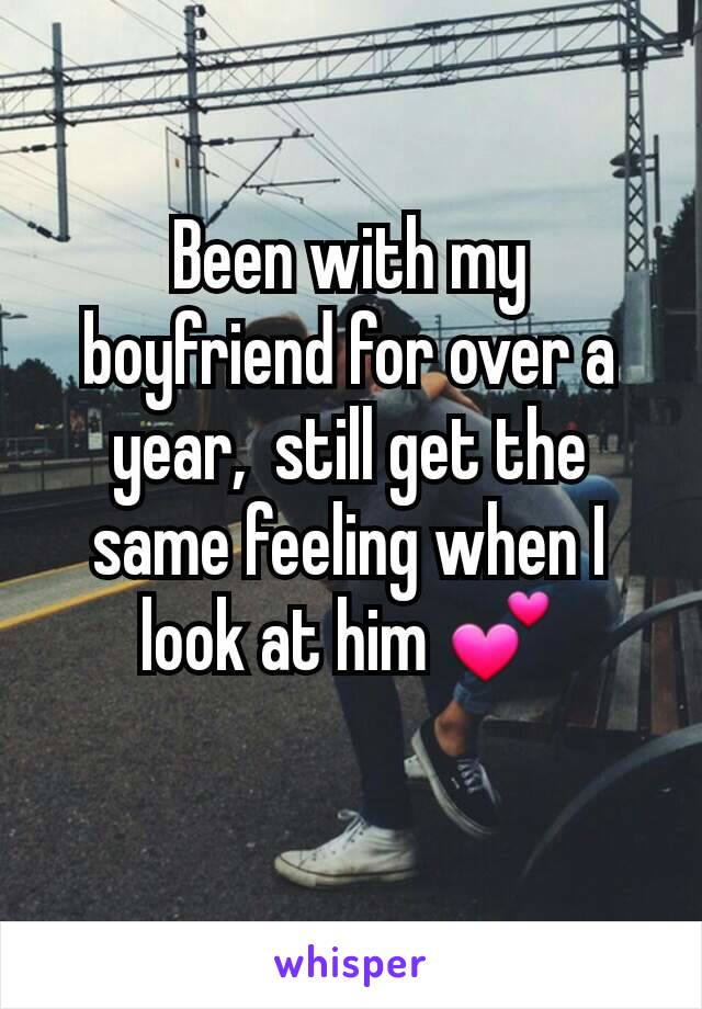 Been with my boyfriend for over a year,  still get the same feeling when I look at him 💕