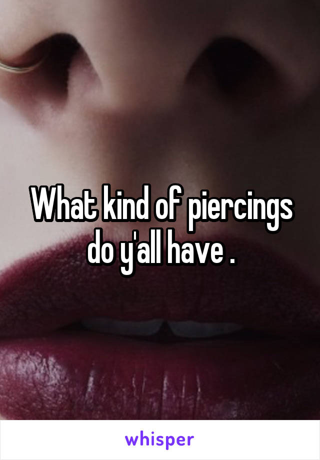 What kind of piercings do y'all have .