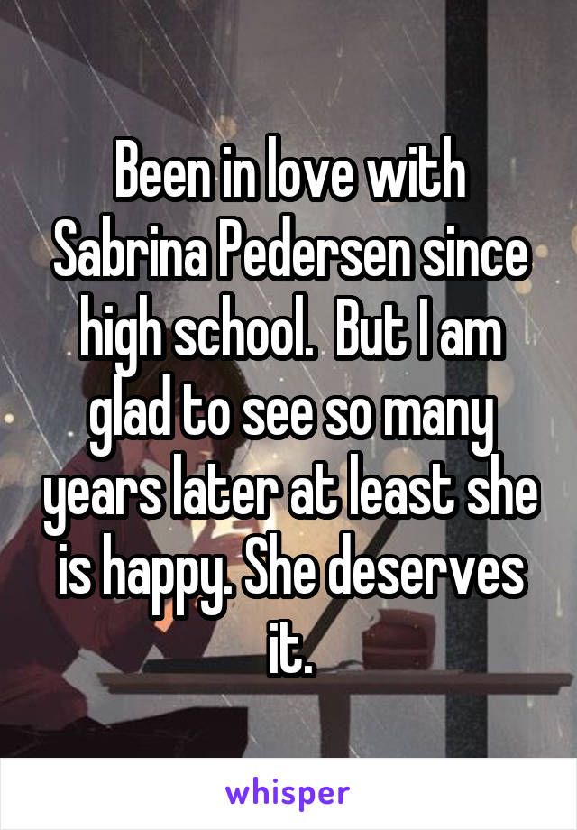 Been in love with Sabrina Pedersen since high school.  But I am glad to see so many years later at least she is happy. She deserves it.