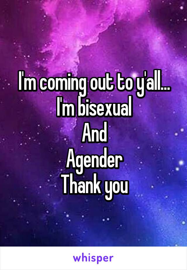 I'm coming out to y'all...
I'm bisexual
And
Agender
Thank you