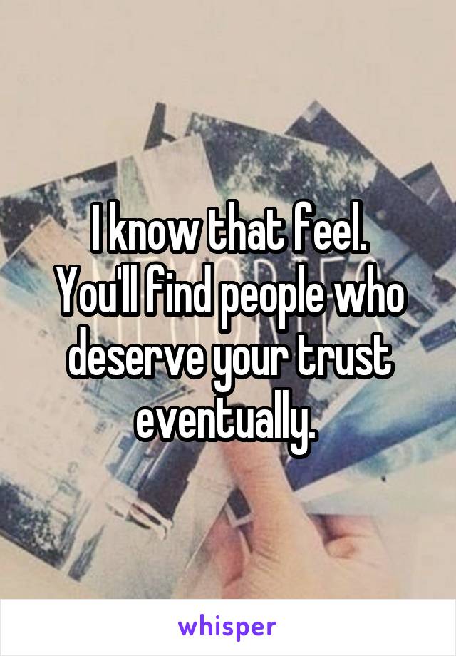 I know that feel.
You'll find people who deserve your trust eventually. 