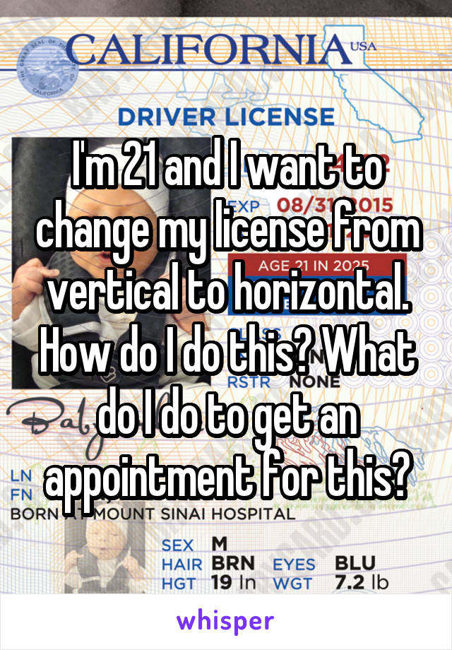 I'm 21 and I want to change my license from vertical to horizontal. How do I do this? What do I do to get an appointment for this?